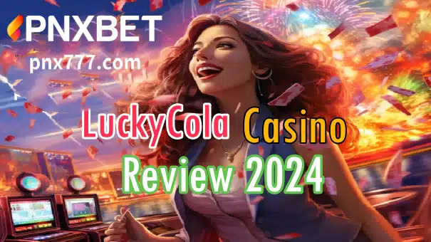 PNXBET - LuckyCola Casino Review 2024